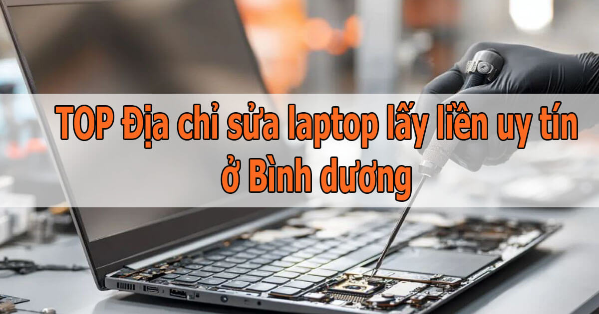 Địa Chỉ Sửa Laptop Lấy Liền Ở Bình Dương Uy Tín, Chuyên Nghiệp Nhất