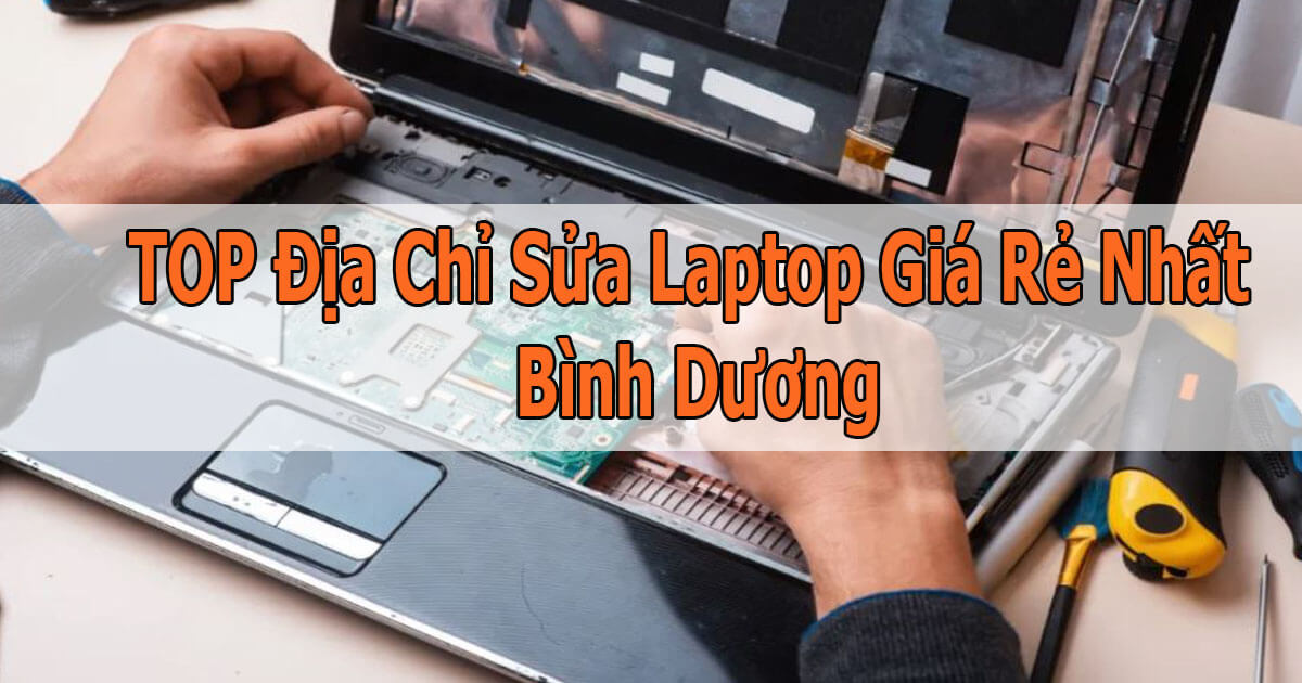 Top 5 Địa Chỉ Sửa Laptop Giá Rẻ Nhất Bình Dương Có Bảo Hành Uy Tín Top 5 Địa Chỉ Sửa Laptop Giá Rẻ Nhất Bình Dương Có Bảo Hành Uy Tín